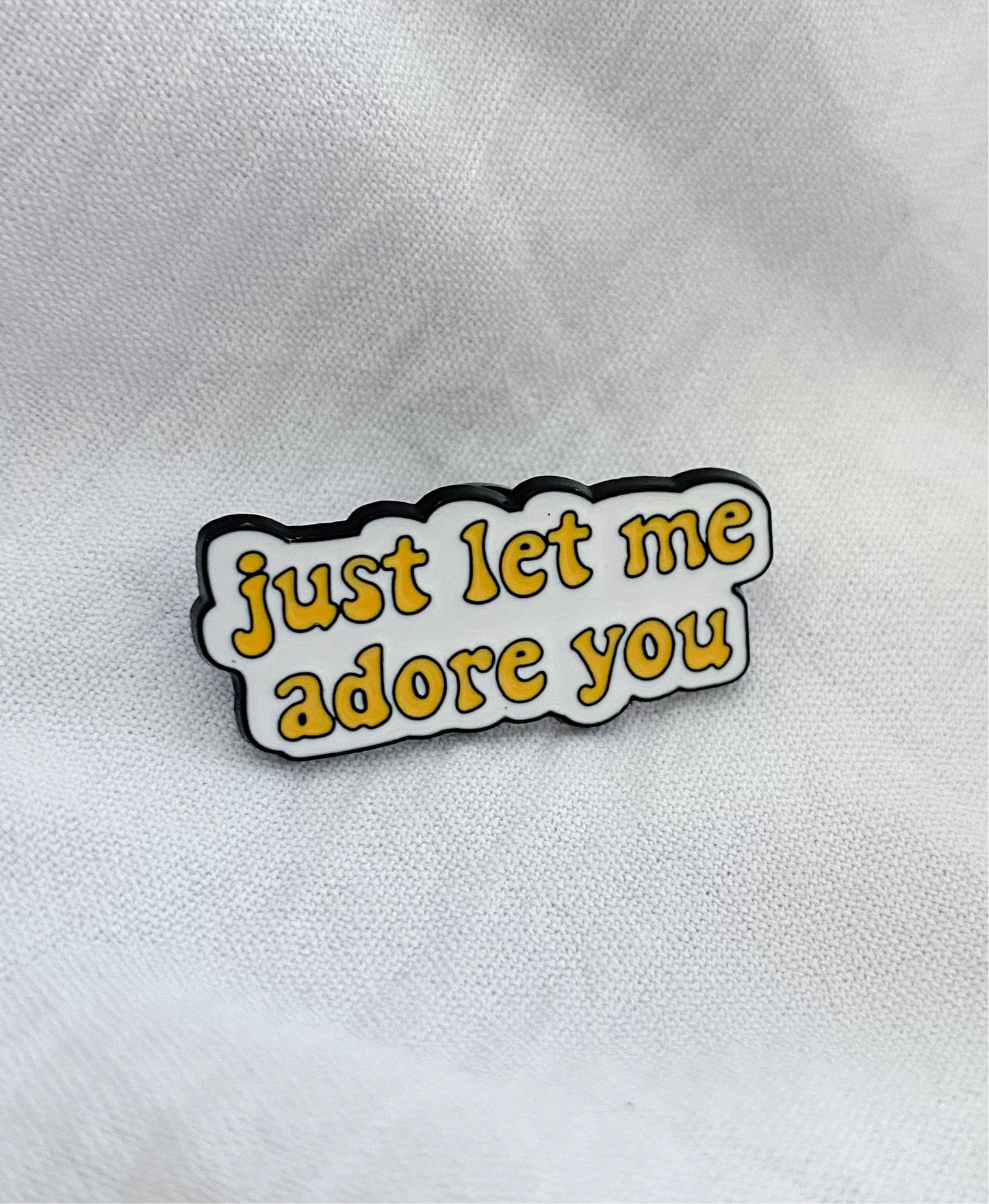 “Just Let Me Adore You” Pin