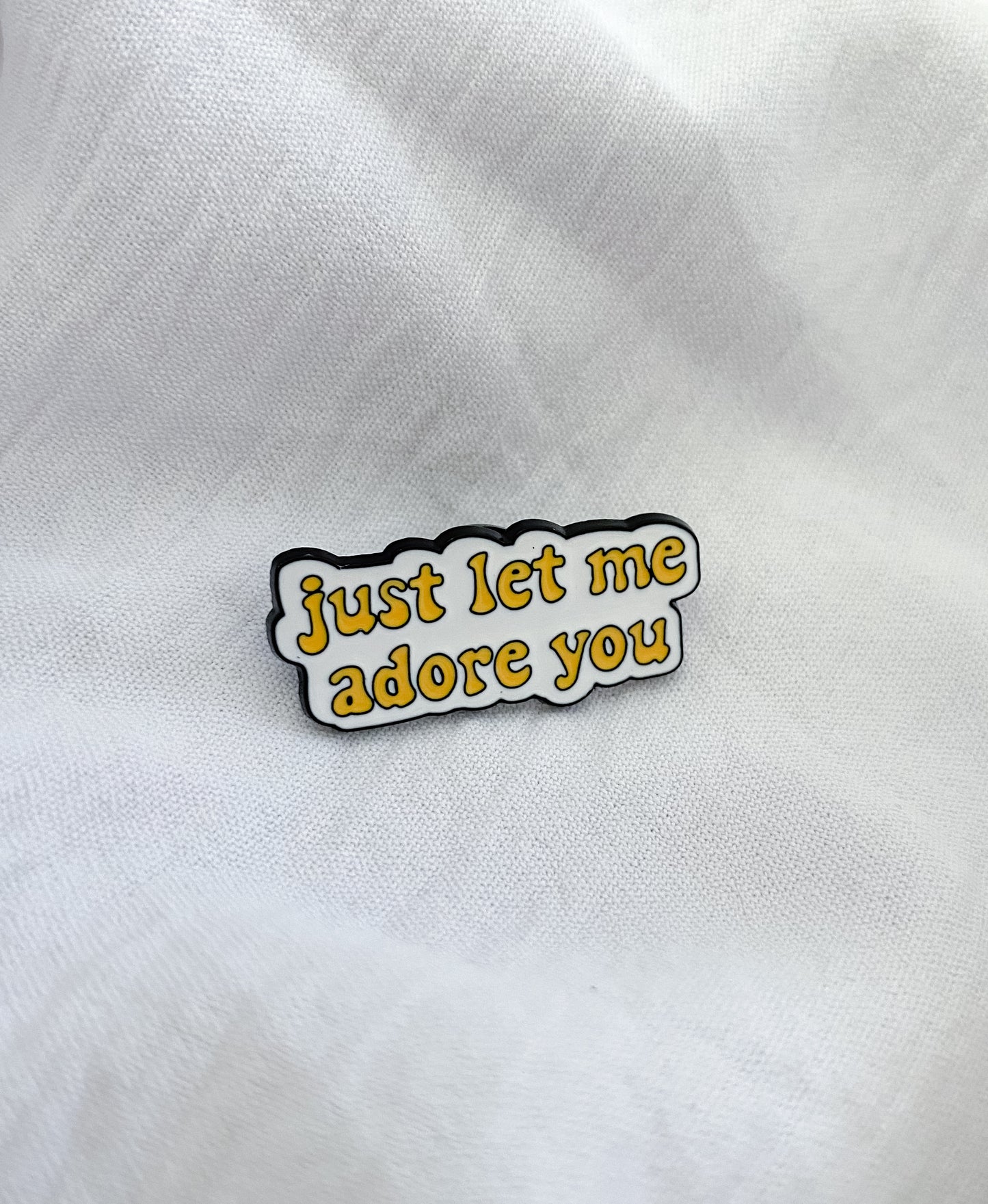 “Just Let Me Adore You” Pin
